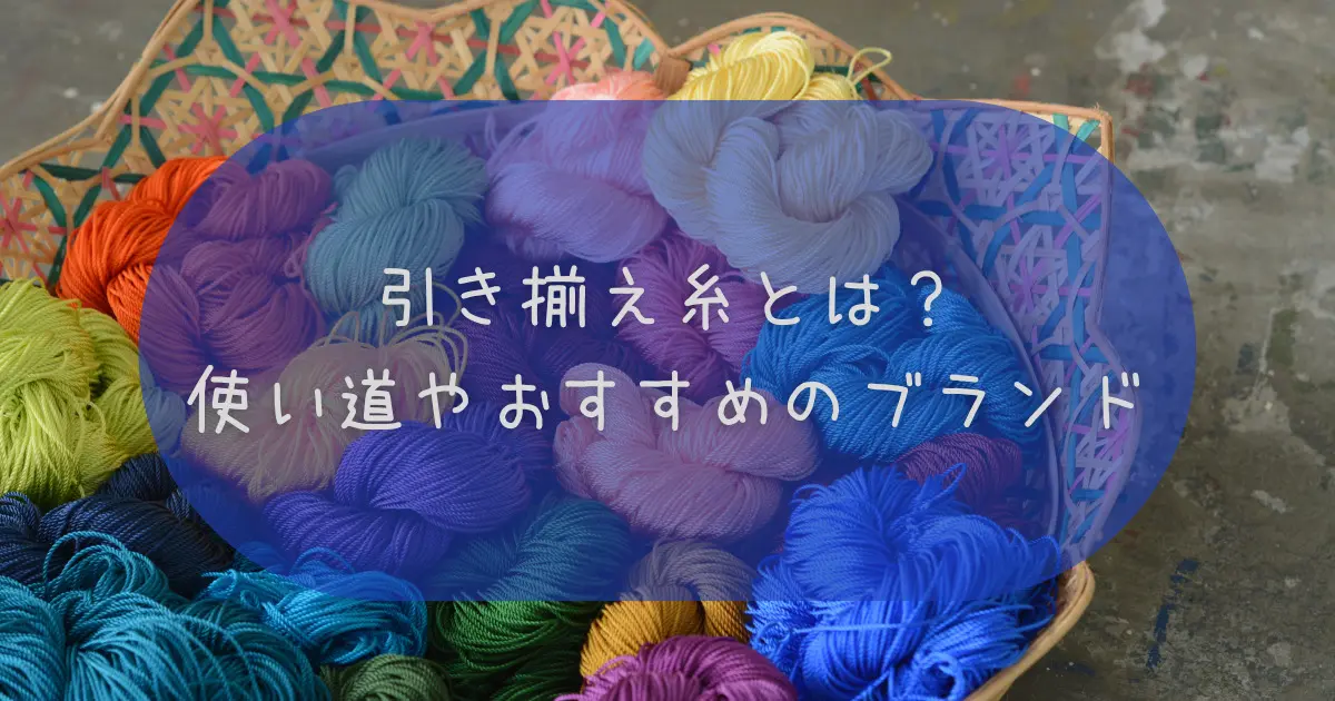 引き揃え糸とは？使い道やおすすめのブランドも紹介 | 編みカフェ