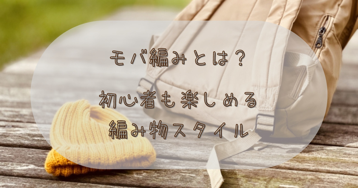 モバイル編みとは？初心者も楽しめる編み物スタイルを徹底解説！