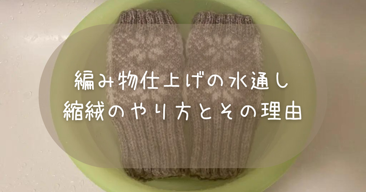 編み物仕上げの水通し・縮絨のやり方とその理由