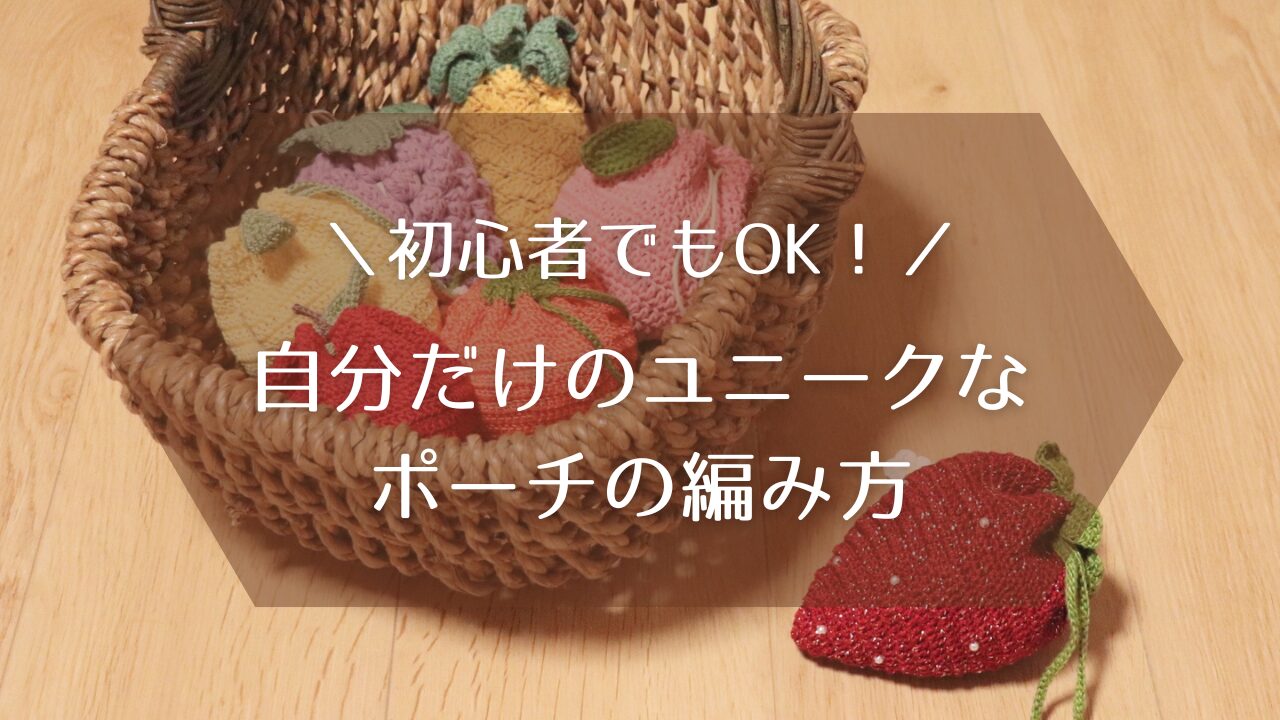 初心者でもOK！自分だけのユニークなポーチの編み方